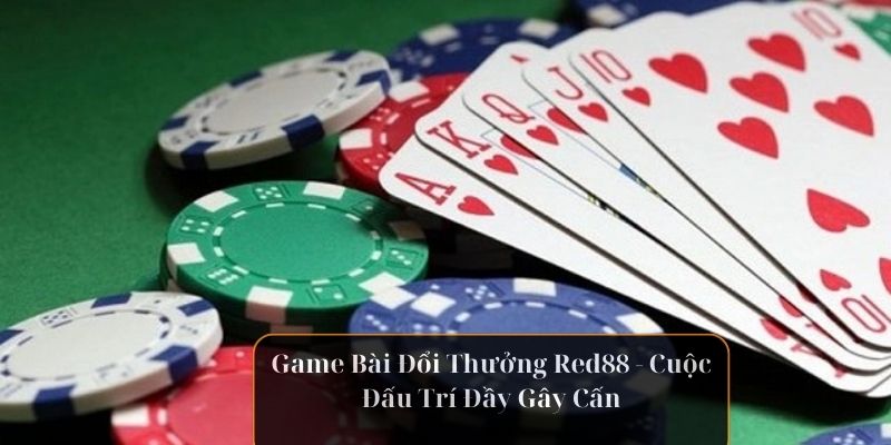 Game Bài Đổi Thưởng Red88 – Cuộc Đấu Trí Đầy Gây Cấn