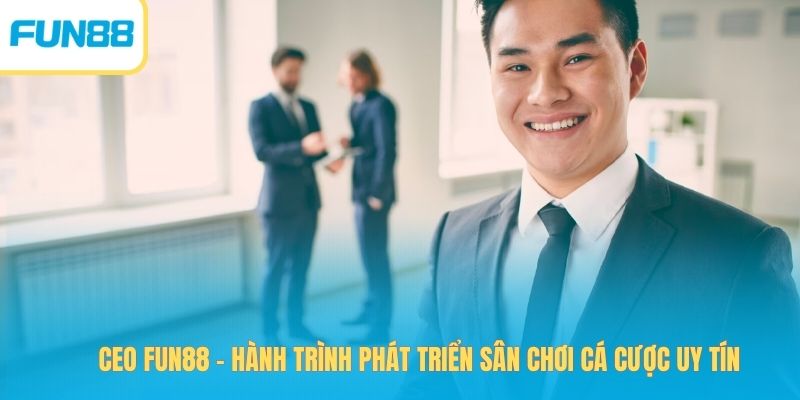 CEO Fun88 – The Journey of Building a Trusted Betting Platform